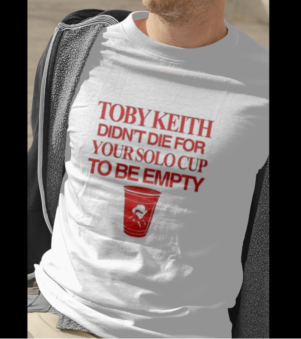 Toby Keith Didn’t Die For Your Solo Cup To Be Empty With Red Cup T-Shirt