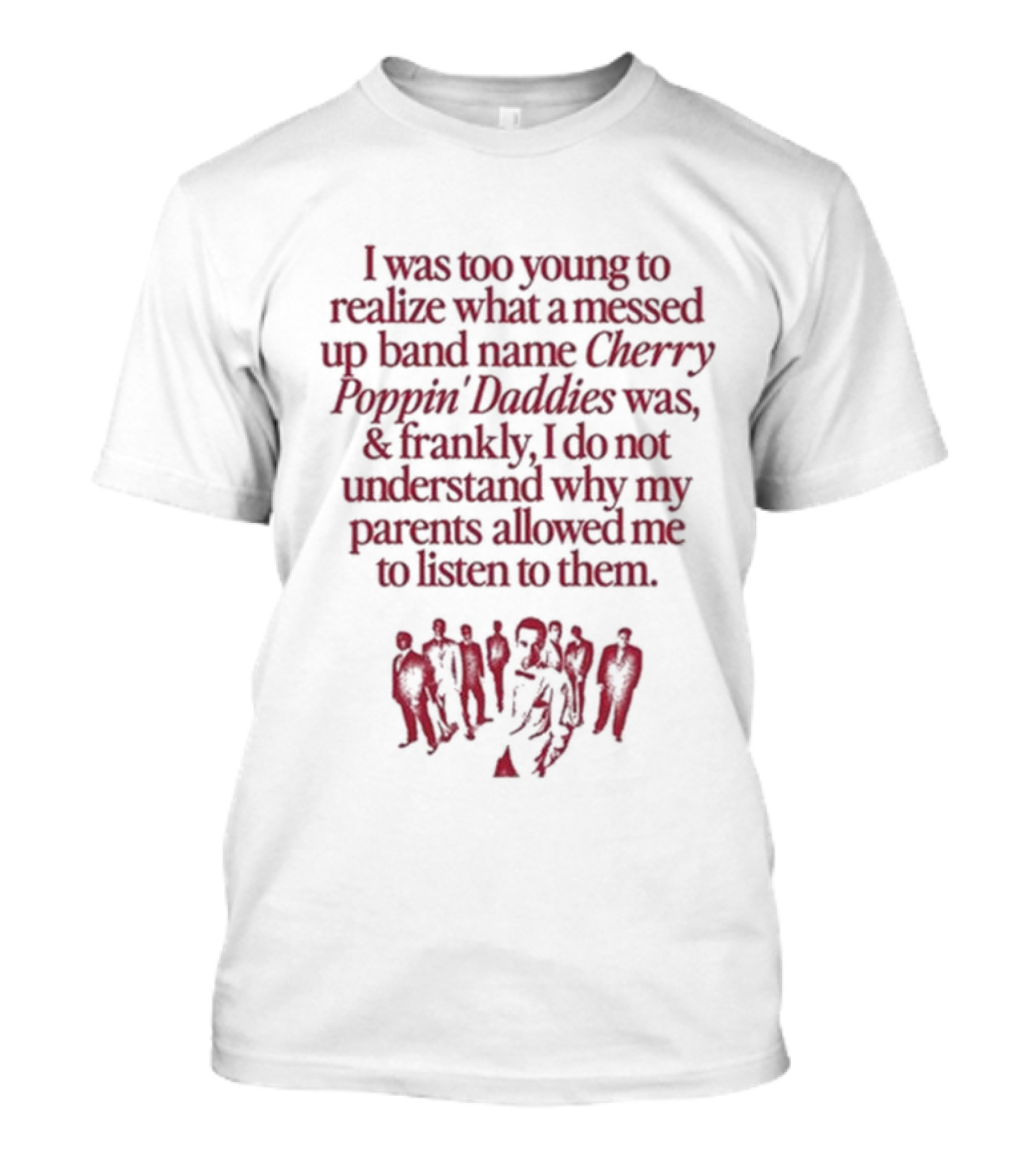 I Was Too Young To Realize What A Messed Up Band Name Cherry Poppin’ Daddies Was Frankly I Do Not Understand Why My Parents Allowed Me To Listen To Them T-Shirt
