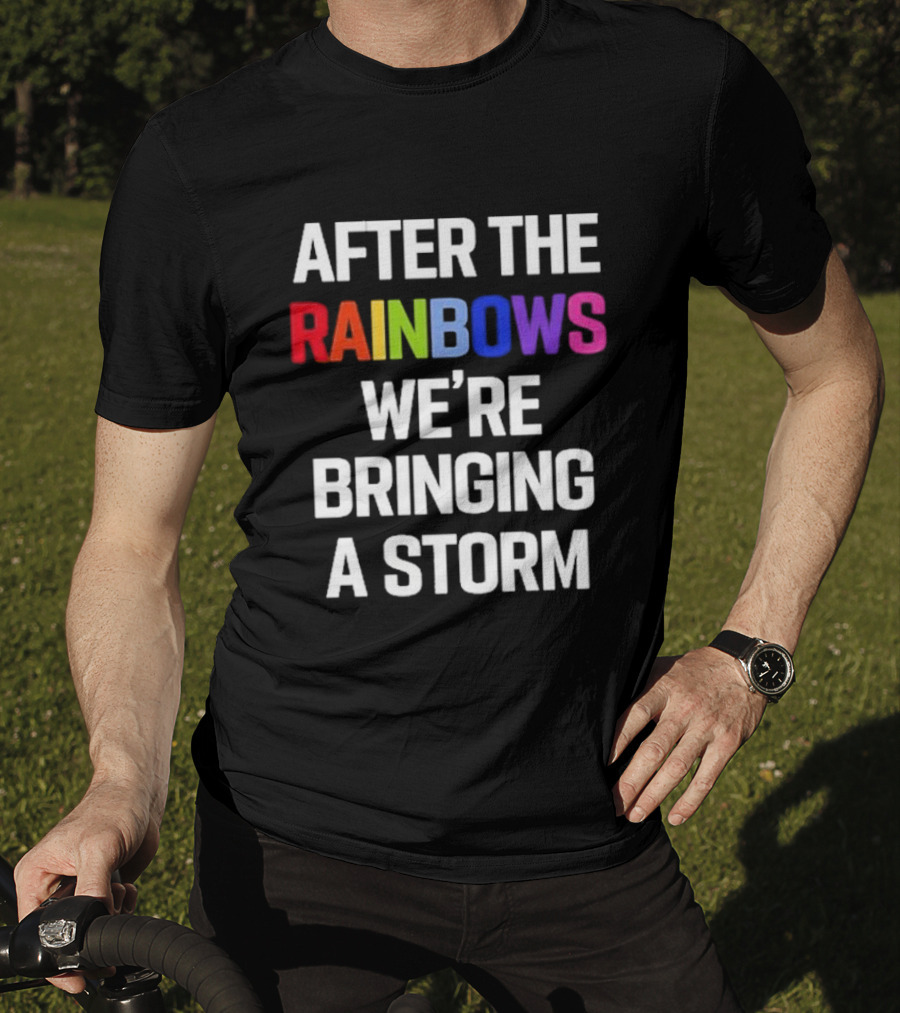 After The Rainbows We’re Bringing A Storm T-Shirt