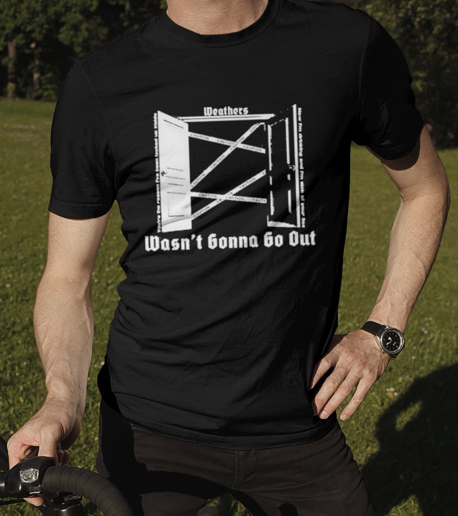 Weathers Wasn’t Gonna Go Out Caution And I'm Sick Of Your Lies T-Shirt