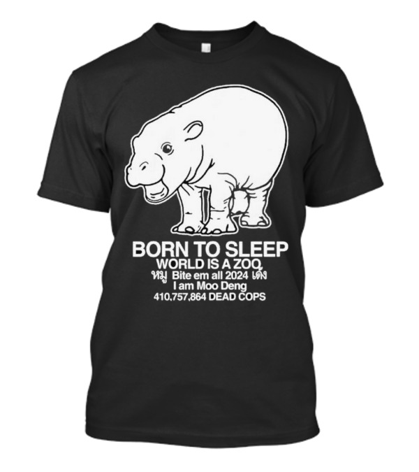 Born To Sleep World Is A Zoo Moo Deng Bite Em All 2024 Dead Cops T-Shirt