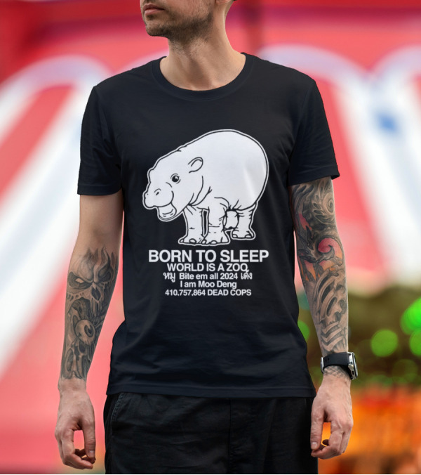 Premium T-Shirt: Born to Sleep World Is a Zoo Moo Deng Bite Em All 2024 Dead Cops T-Shirt Born to Sleep World Is a Zoo Moo Deng Bite Em All 2024 Dead Cops T-Shirt