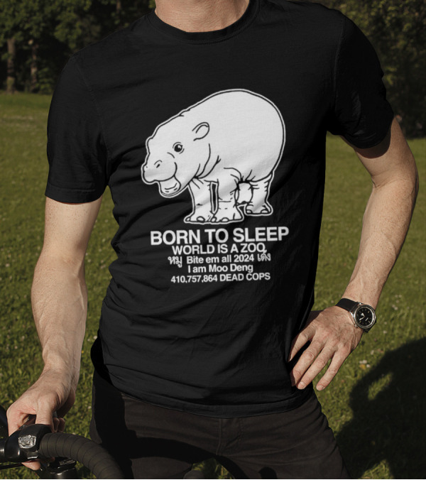 Born To Sleep World Is A Zoo Moo Deng Bite Em All 2024 Dead Cops T-Shirt