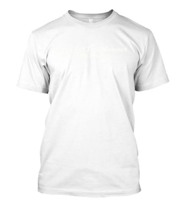 Don’t Let This Moment Slip Away T-Shirt