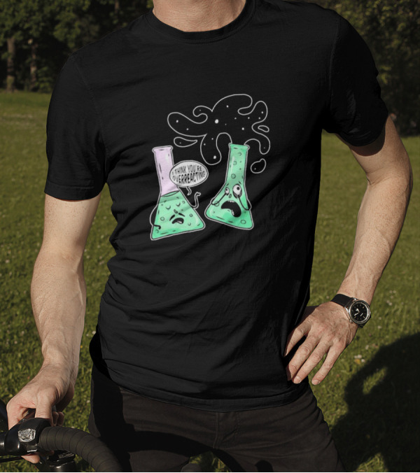 Chemistry I Think You're Overreacting Geek Nerd Overreacting Flask Beaker Experiment T-Shirt