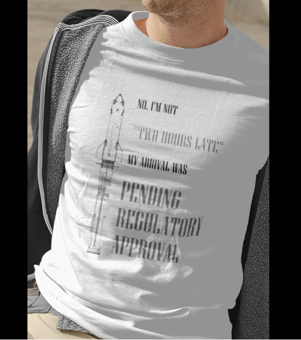 No I'm Not Two Hours Late My Arrival Was Pending Regulatory Approval T-Shirt