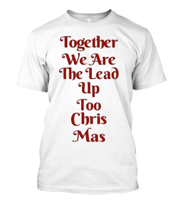 Together We Are The Lead Up To Christmas T-Shirt