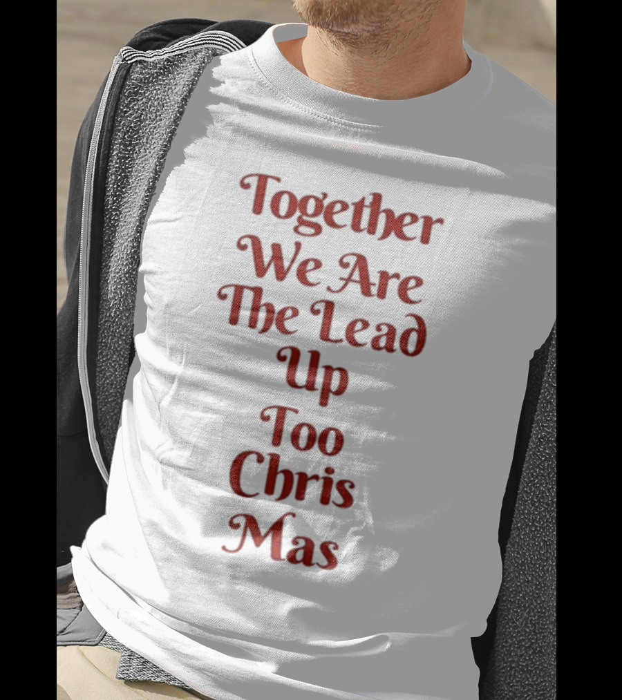 Together We Are The Lead Up To Christmas T-Shirt