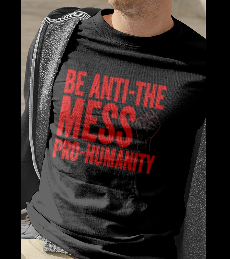 Anti-The Mess Pro-Humanity Fist Empowerment T-Shirt