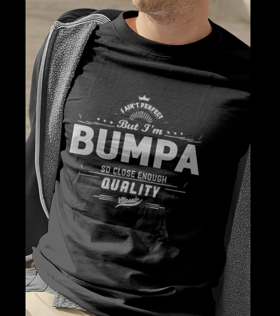 I Ain’t Perfect But I’m Bumpa So Close Enough Quality Classic T-Shirt