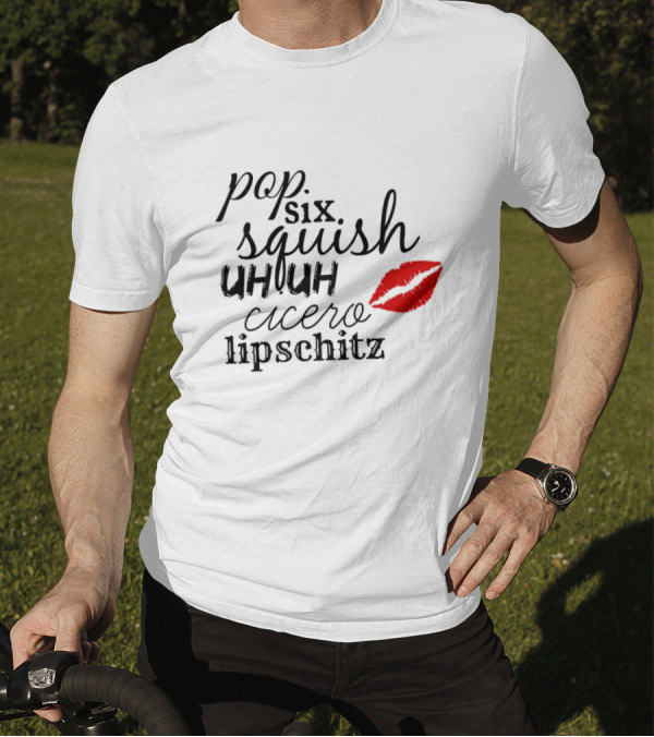 Pop Six Squish Uh Uh Cicero Lipschitz Cell Block Tango Kiss T-Shirt