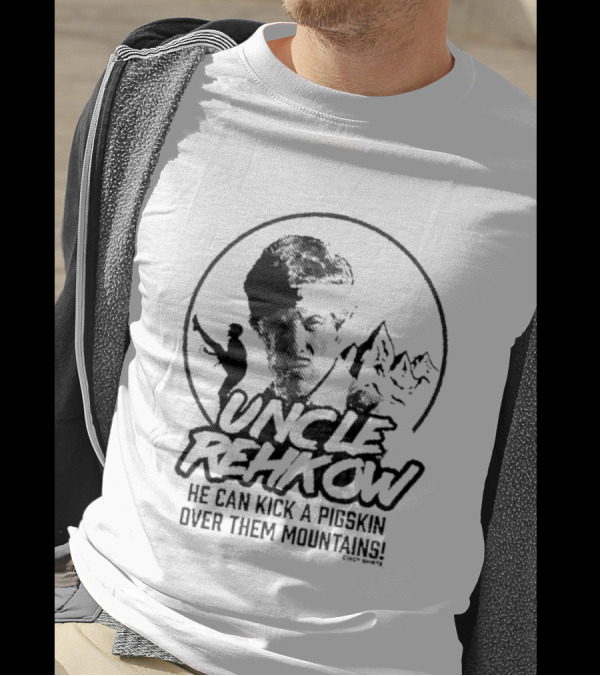 Uncle Rehkow He Can Kick A Pigskin Over Them Mountains T-Shirt