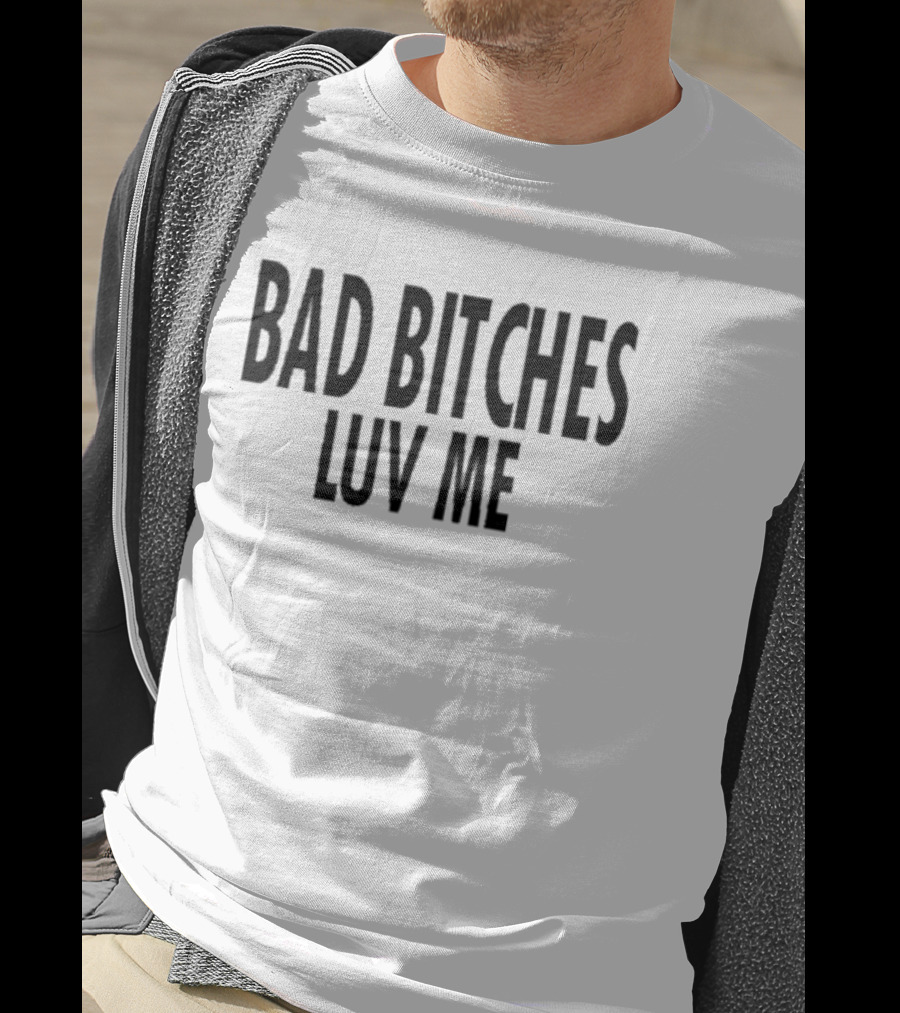 Bad Bitches Luv Me T-Shirt