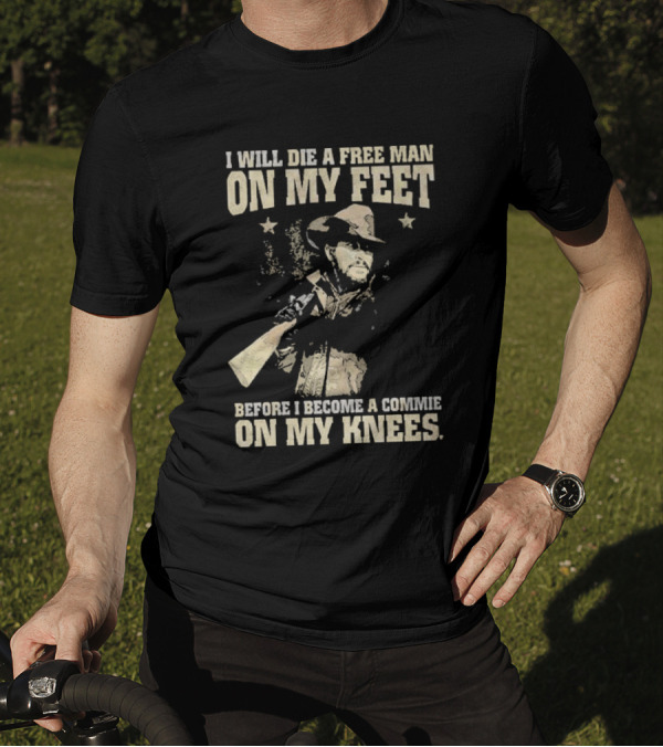 Rip Wheeler I Will Die A Free Man On My Feet Before I Become A Commie On My Knees T-Shirt