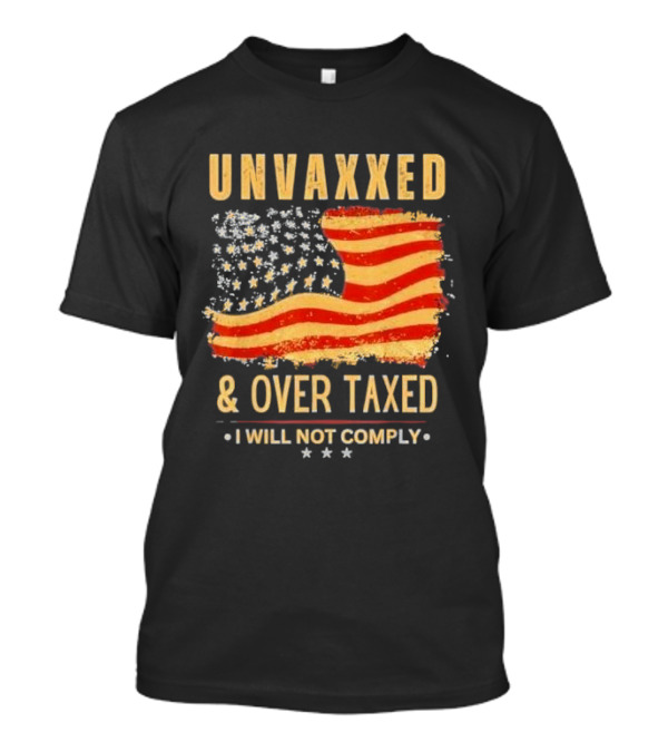 Unvaxxed And Over Taxed I Will Not Comply With Distressed American Flag T-Shirt