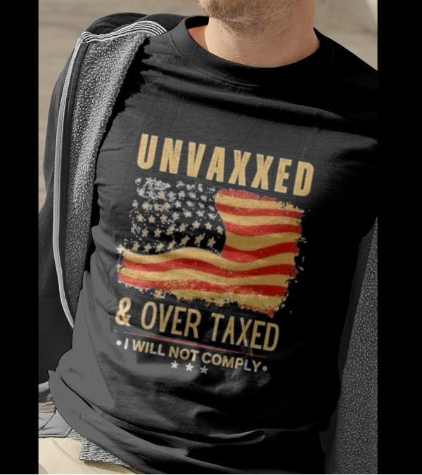 Unvaxxed And Over Taxed I Will Not Comply With Distressed American Flag T-Shirt