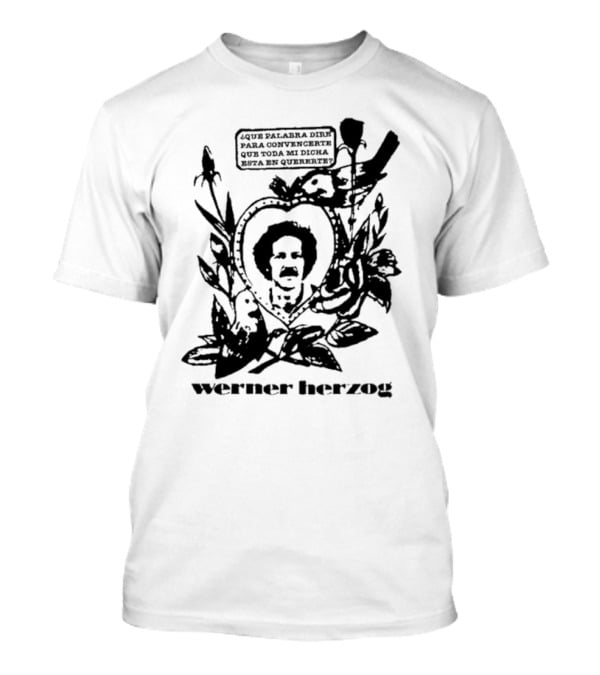 Werner Herzog Qué Palabra Diré Para Convencerte Que Toda Mi Dicha Está En Quererte T-Shirt