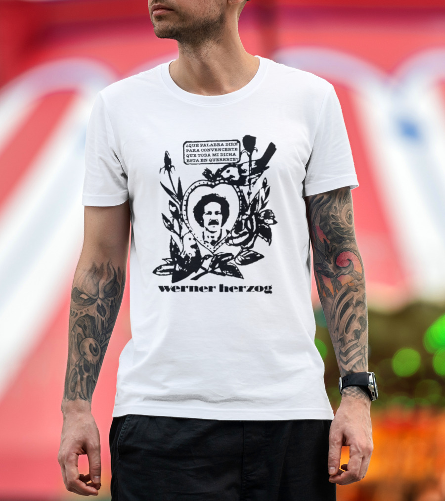 Werner Herzog Qué Palabra Diré Para Convencerte Que Toda Mi Dicha Está En Quererte T-Shirt