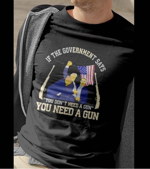 If The Government Says You Don’t Need A Gun You Need A Gun Flag Guns T-Shirt