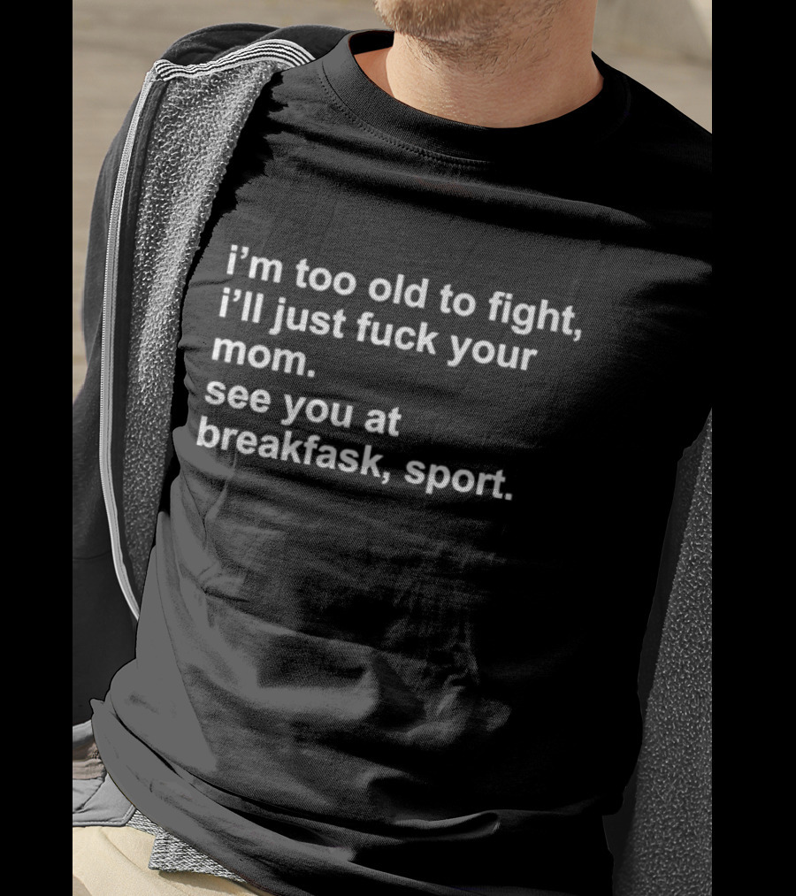 I’m Too Old To Fight I'll Just Fck Your Mom See You At Breakfast Sport T-Shirt