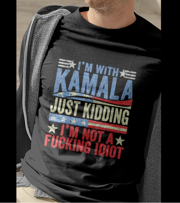 I'm With Kamala Just Kidding I'm Not A Fcking Idiot Patriotic Text T-Shirt