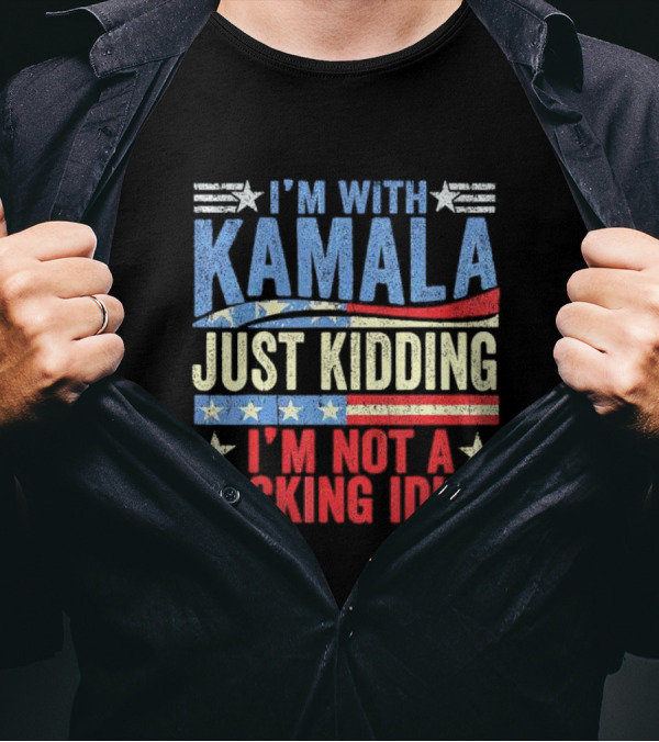 I'm With Kamala Just Kidding I'm Not A Fcking Idiot Patriotic Text T-Shirt