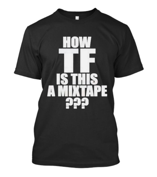 How TF Is This A Mixtape ??? T-Shirt