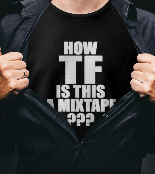 How TF Is This A Mixtape ??? T-Shirt
