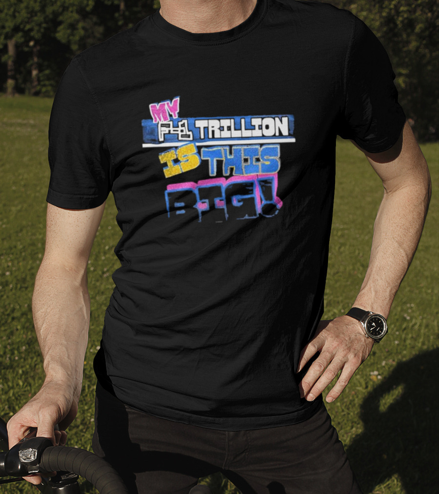 My F-1 Trillion Is This Big T-Shirt