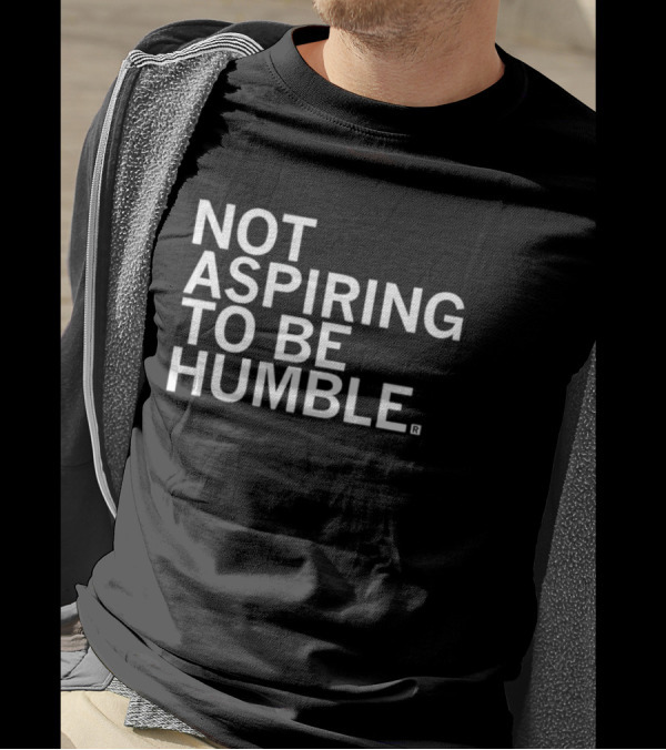 NOT ASPIRING TO BE HUMBLE T-Shirt