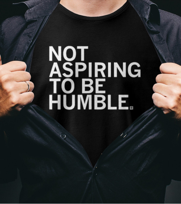 NOT ASPIRING TO BE HUMBLE T-Shirt