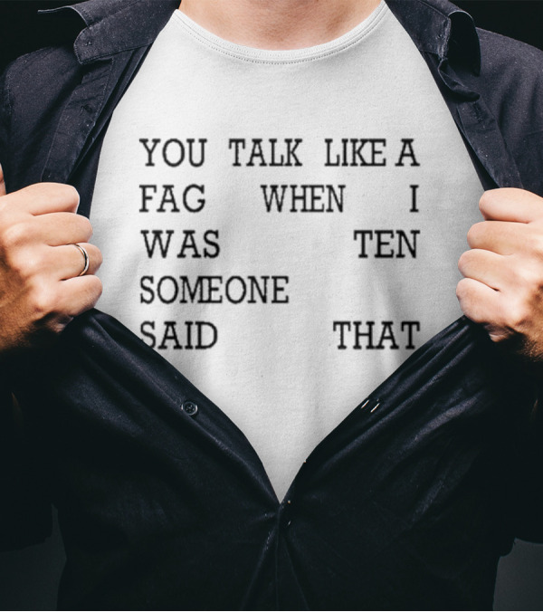 You Talk Like A Fag When I Was Ten Someone Said That T-Shirt