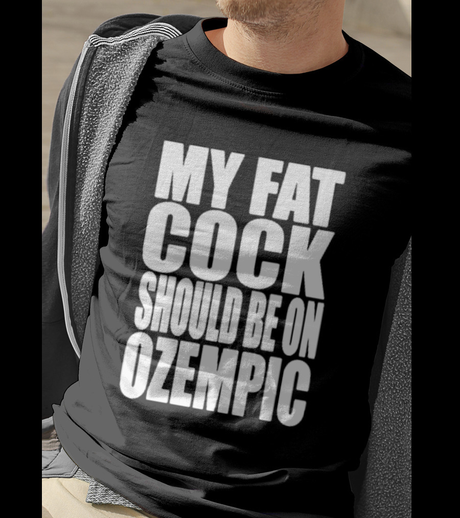 My Fat Cock Should Be On Ozempic T-Shirt
