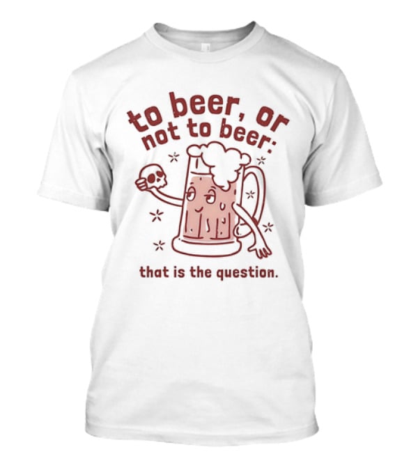 To Beer Or Not To Beer That Is The Question Beer Mug With Skull Shakespeare Reference T-Shirt