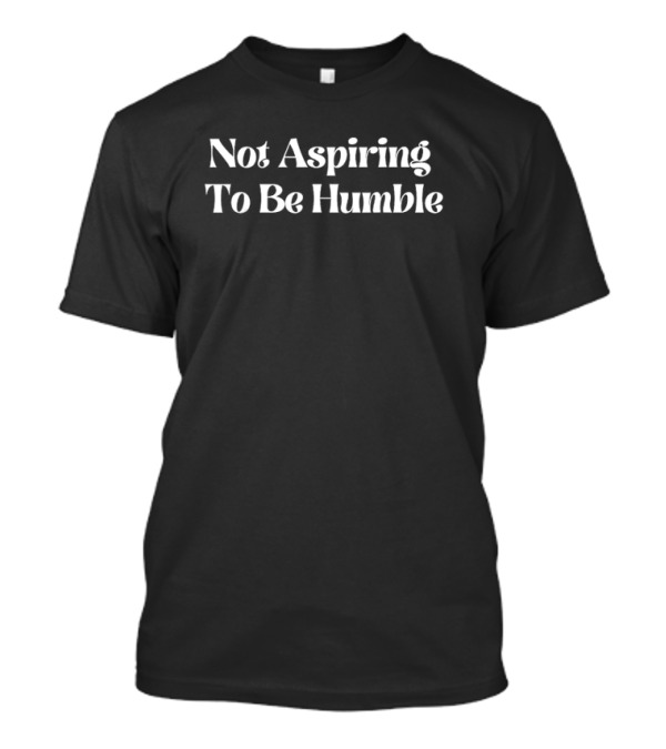 Not Aspiring To Be Humble Confident T-Shirt