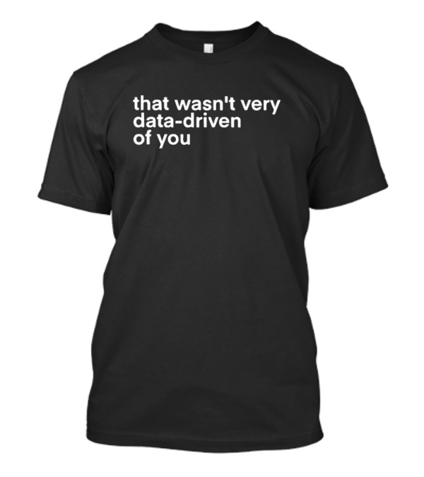 That Wasn’t Very Data-Driven Of You Quirky T-Shirt