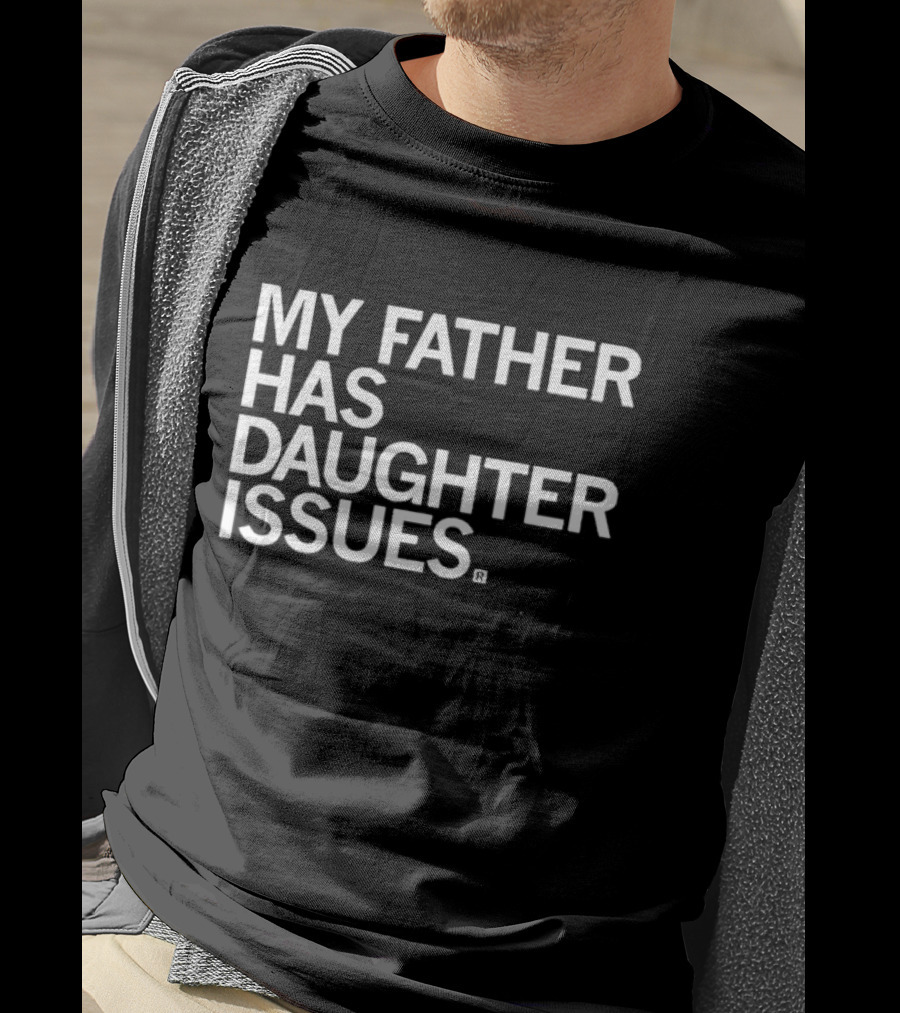 My Father Has Daughter Issues T-Shirt