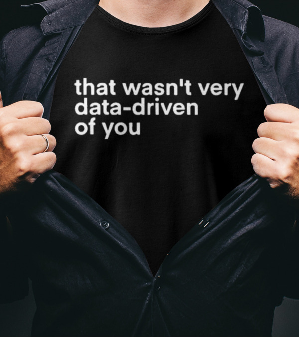 That Wasn't Very Data-Driven Of You T-Shirt