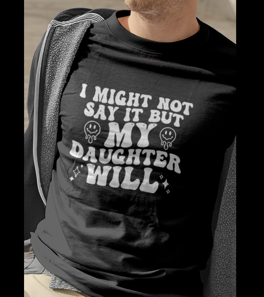 I Might Not Say It But My Daughter Will Smiley Faces T-Shirt