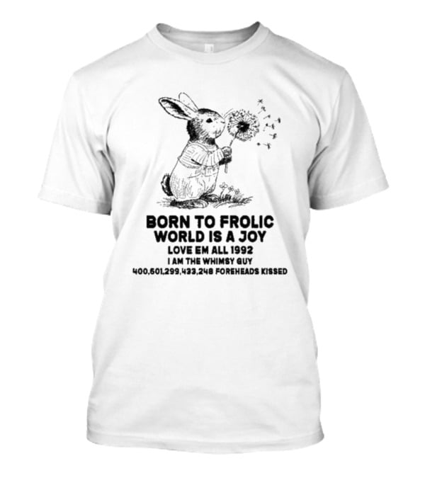 Born To Frolic World Is A Joy Love Em All 1992 I Am The Whimsy Guy 400,601,299,423,248 Foreheads Kissed T-Shirt
