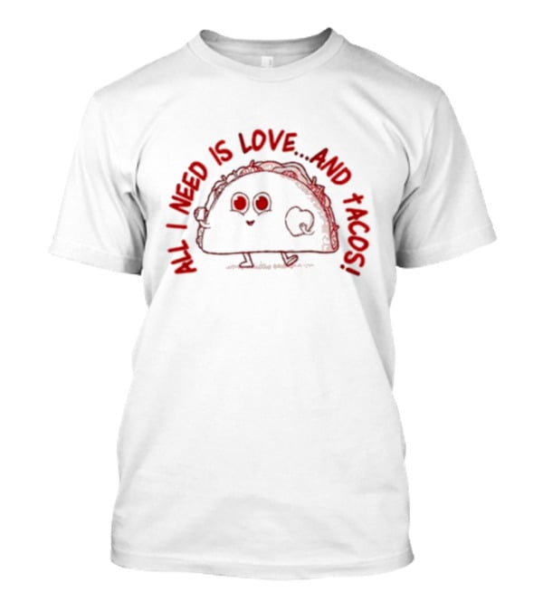 All I Need Is Love.and Tacos T-Shirt