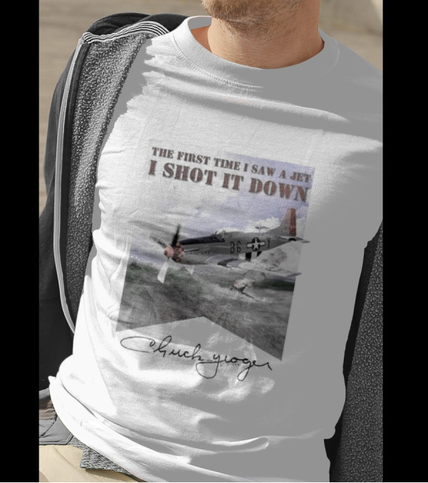 The First Time I Saw A Jet I Shot It Down P-51 Chuck Yeager T-Shirt