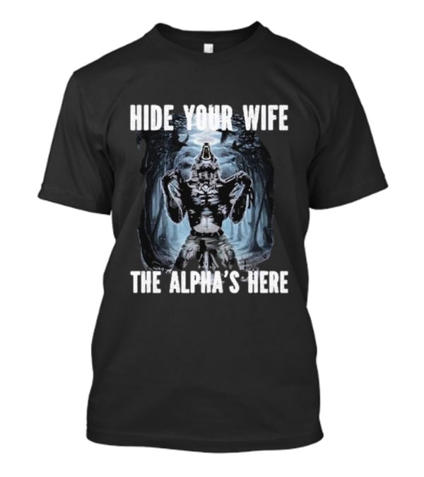 Hide Your Wife The Alpha's Here Werewolf Ripping Meme T-Shirt