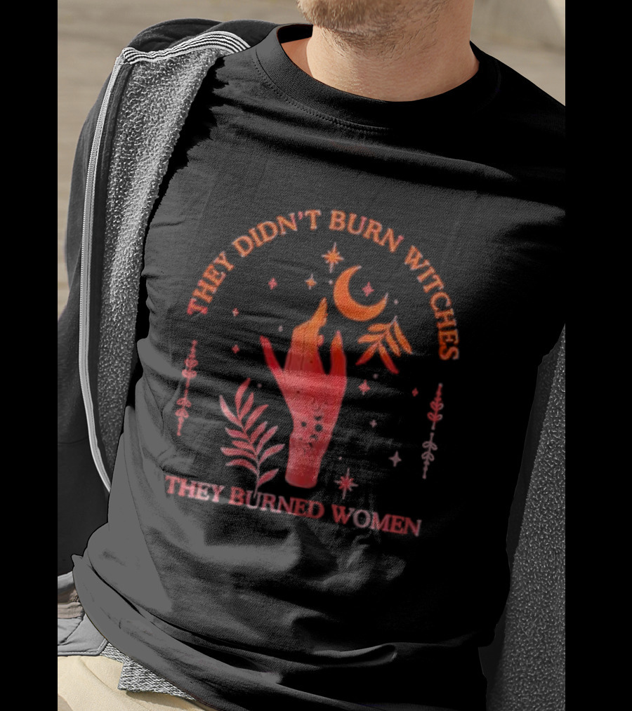 They Didn’t Burn Witches They Burned Women Witchy Hand With Stars And Moon T-Shirt