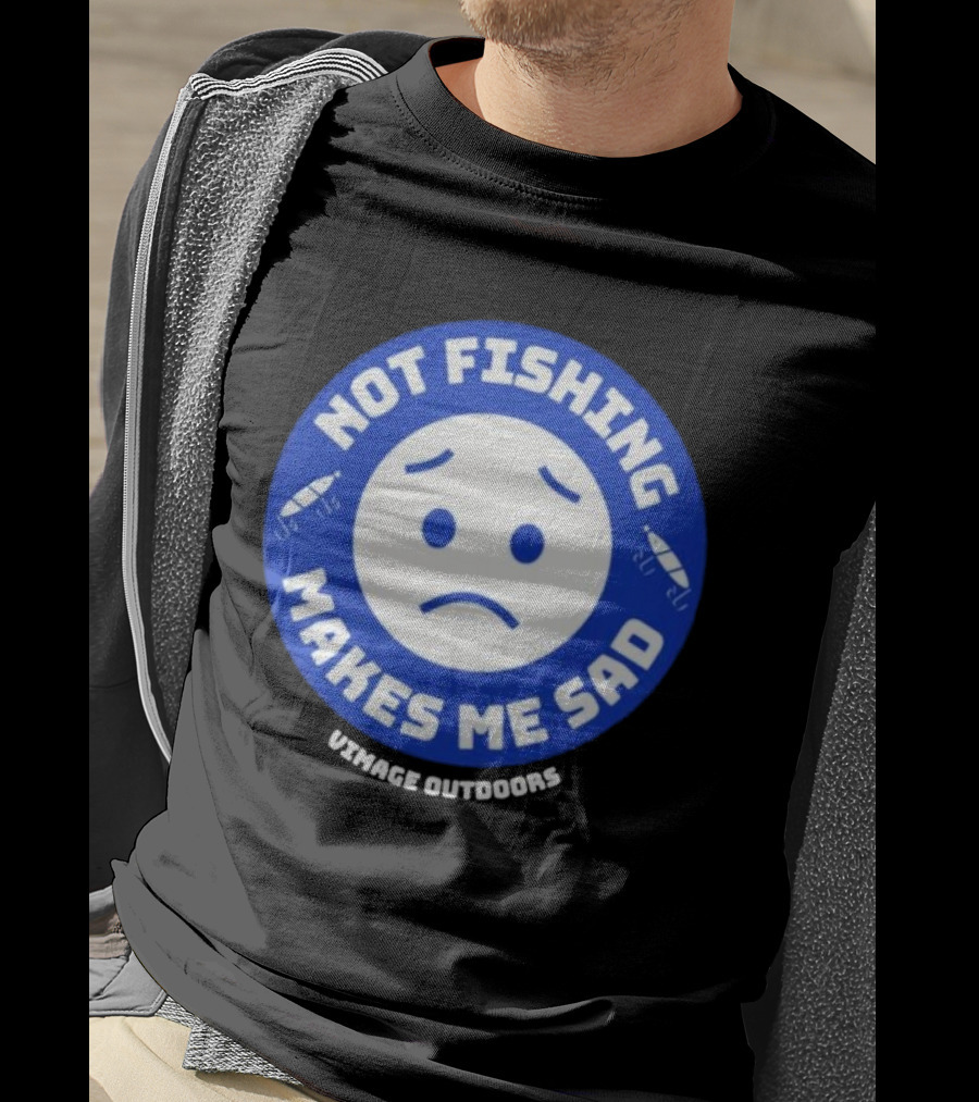 Vimage Outdoors Not Fishing Makes Me Sad T-Shirt