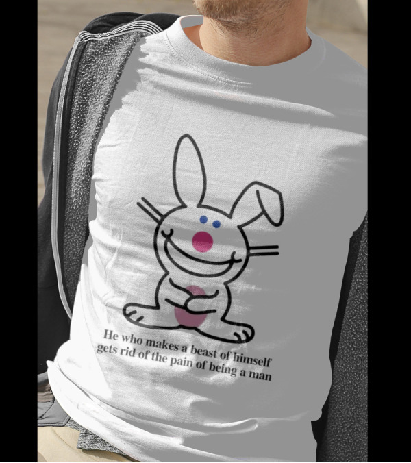 He Who Makes A Beast Of Himself Happy Bunny Gets Rid Of The Pain Of Being A Man T-Shirt
