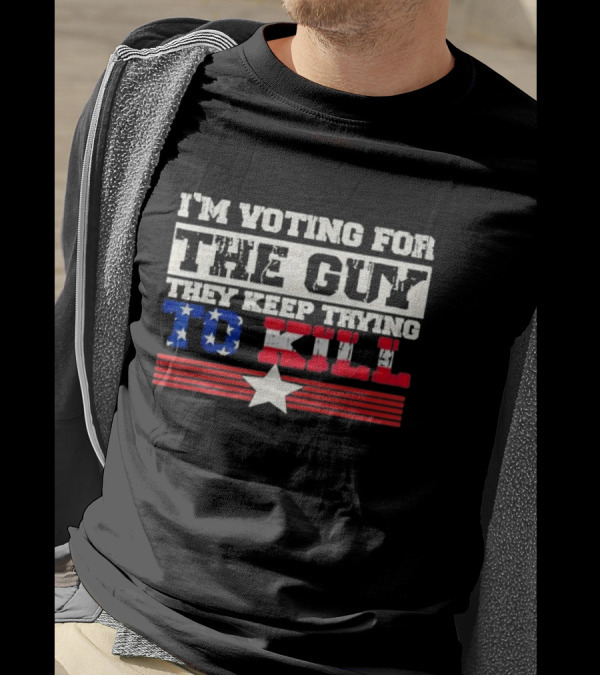 I’m Voting For The Guy They Keep Trying To Kill American Flag Star T-Shirt