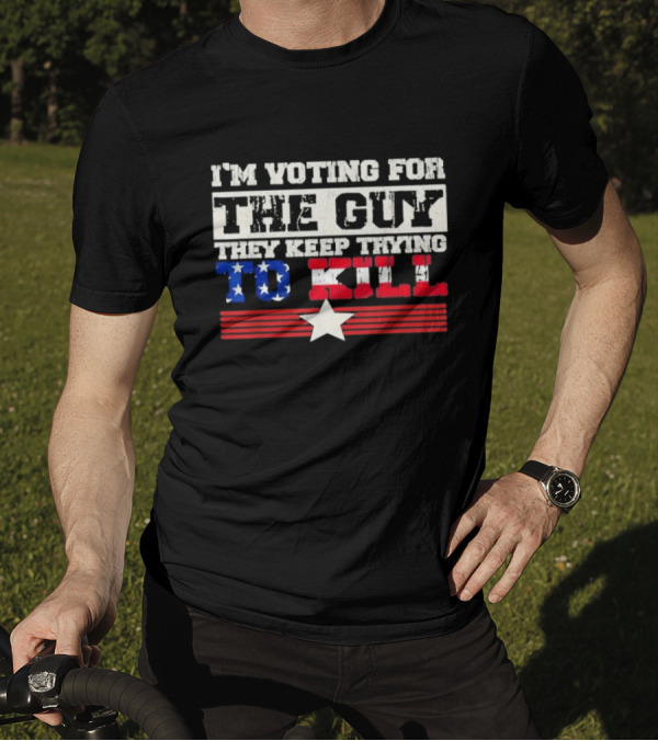 I’m Voting For The Guy They Keep Trying To Kill American Flag Star T-Shirt
