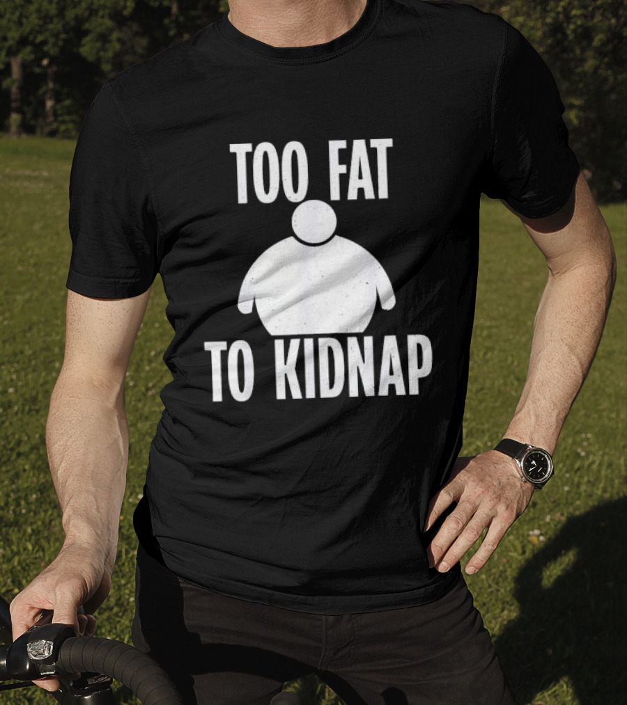 Too Fat To Kidnap Fun Chubby T-Shirt