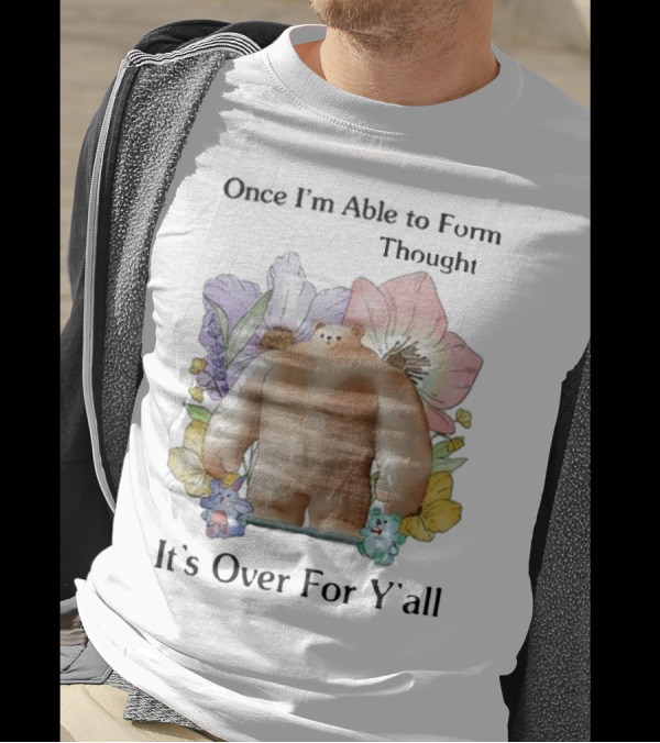 Once I'm Able To Form Thought It's Over For Y'all Bear With Flowers And Animals T-Shirt